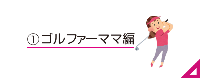 1:ゴルファーママ編