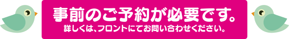 事前のご予約が必要です。