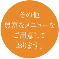 その他豊富なメニューをご用意しております。