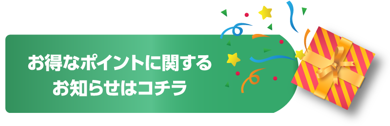 お得なポイントに関するお知らせはコチラ