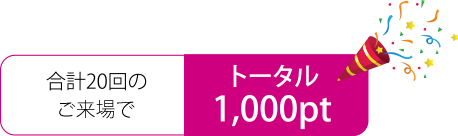 合計20回のご来場でトータル1000pt