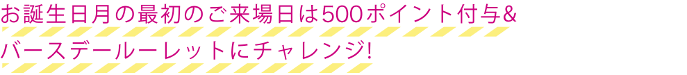 お誕生日月の最初のご来場日は10ポイント付与＆バースデールーレットにチャレンジ！