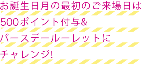 お誕生日月の最初のご来場日は10ポイント付与＆バースデールーレットにチャレンジ！