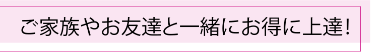 ご家族やお友達と一緒にお得に上達！