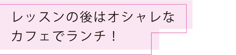 レッスンの後はオシャレなカフェでランチ！