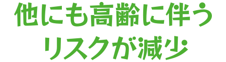 他にも高齢に伴うリスクが減少