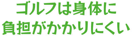 ゴルフは身体に負担がかかりにくい