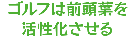 ゴルフは前頭葉を活性化させる