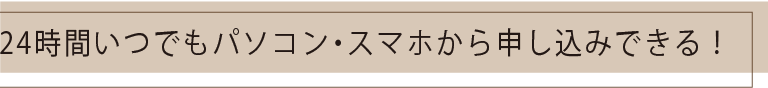 電話 or メールでサッと申込できる！