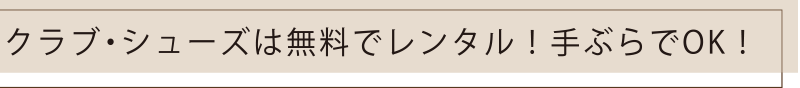 クラブ・シューズは無料でレンタル！手ぶらでOK！