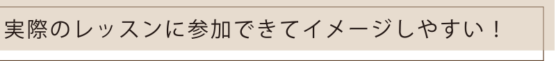 実際のレッスンに参加できてイメージしやすい！