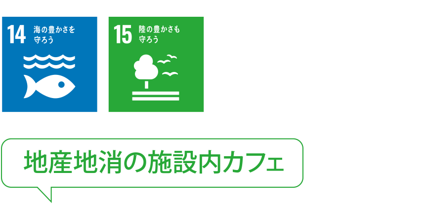 14 海の豊かさを守ろう 15 陸の豊かさも守ろう 地産地消の施設内カフェ