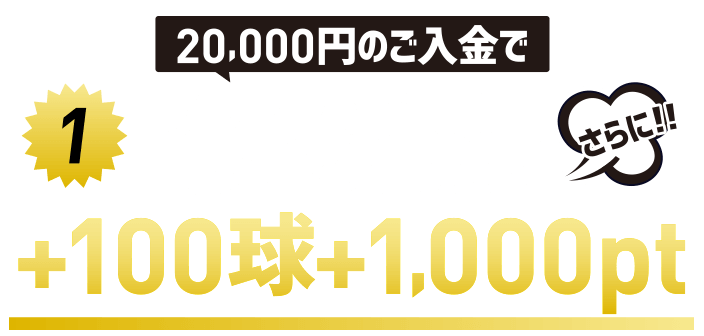 20,000円のご入金でプレミア3,000円＋入金ポイント800ptさらに！！＋100球＋1,000pt