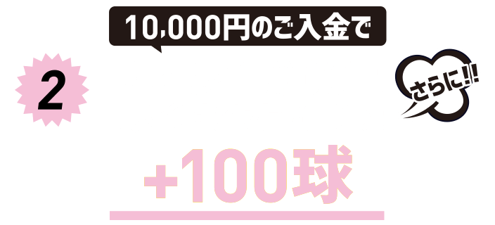 10,000円のご入金でプレミア1,000円＋入金ポイント400ptさらに！！＋100球