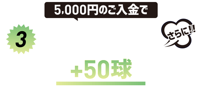 5,000円のご入金でプレミア250円＋入金ポイント200ptさらに！！＋50球