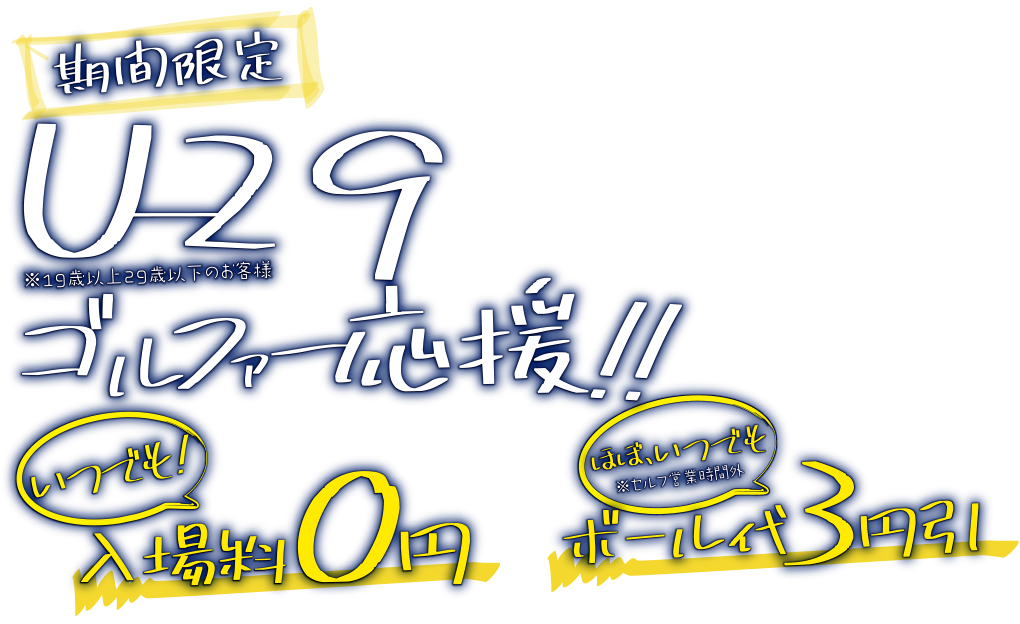 期間限定U-29（19歳以上29歳以下のお客様）ゴルファー応援！！いつでも！入場料0円！ほぼ、いつでも（セルフ営業時間外）ボール代3円引き！